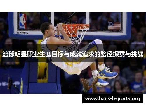 篮球明星职业生涯目标与成就追求的路径探索与挑战