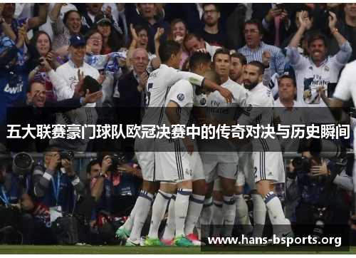 五大联赛豪门球队欧冠决赛中的传奇对决与历史瞬间