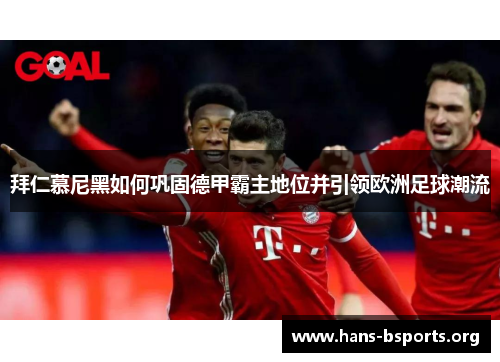 拜仁慕尼黑如何巩固德甲霸主地位并引领欧洲足球潮流