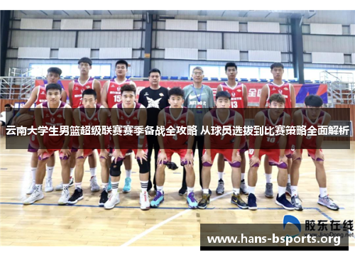 云南大学生男篮超级联赛赛季备战全攻略 从球员选拔到比赛策略全面解析