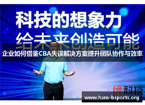 企业如何借鉴CBA失误解决方案提升团队协作与效率