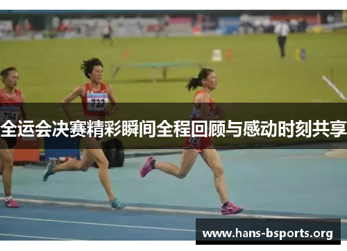 全运会决赛精彩瞬间全程回顾与感动时刻共享