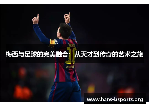 梅西与足球的完美融合：从天才到传奇的艺术之旅