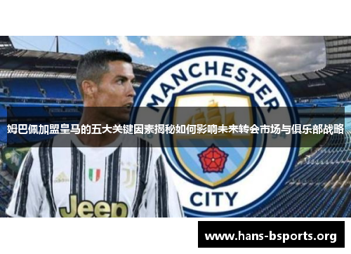 姆巴佩加盟皇马的五大关键因素揭秘如何影响未来转会市场与俱乐部战略