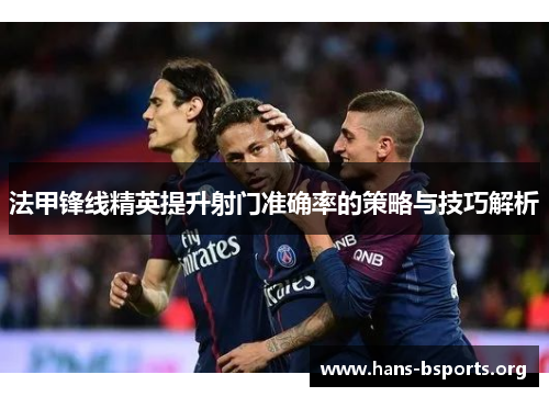 法甲锋线精英提升射门准确率的策略与技巧解析