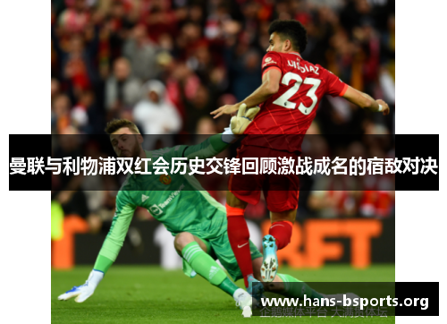 曼联与利物浦双红会历史交锋回顾激战成名的宿敌对决