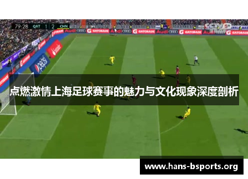 点燃激情上海足球赛事的魅力与文化现象深度剖析