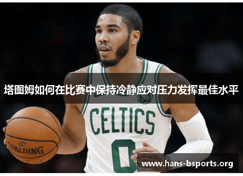 塔图姆如何在比赛中保持冷静应对压力发挥最佳水平