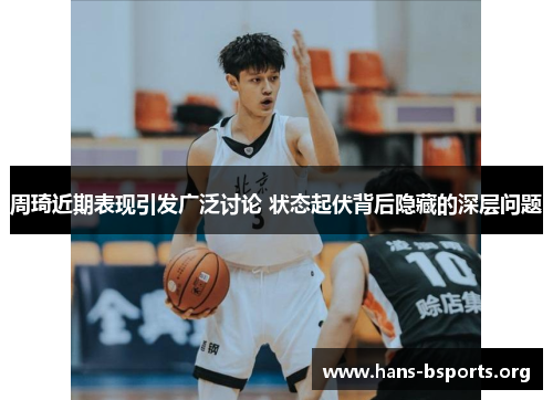 周琦近期表现引发广泛讨论 状态起伏背后隐藏的深层问题
