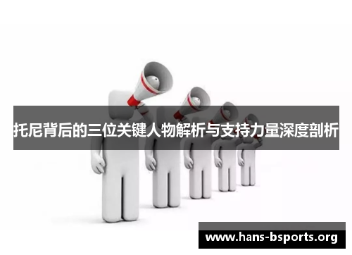 托尼背后的三位关键人物解析与支持力量深度剖析