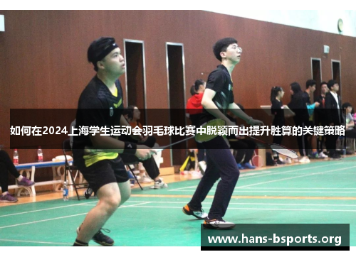 如何在2024上海学生运动会羽毛球比赛中脱颖而出提升胜算的关键策略