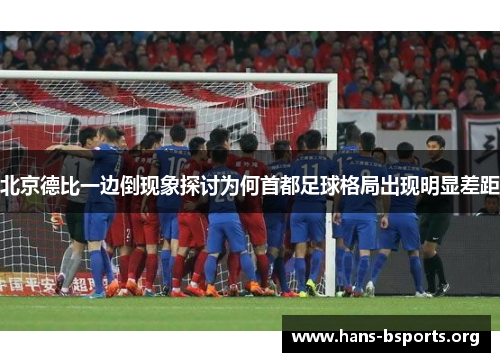 北京德比一边倒现象探讨为何首都足球格局出现明显差距