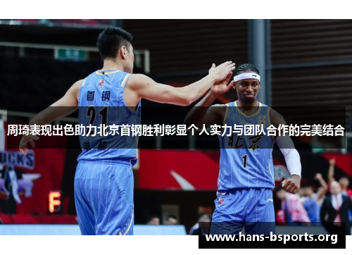 周琦表现出色助力北京首钢胜利彰显个人实力与团队合作的完美结合