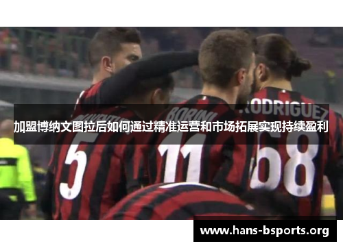 加盟博纳文图拉后如何通过精准运营和市场拓展实现持续盈利