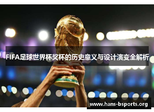 FIFA足球世界杯奖杯的历史意义与设计演变全解析