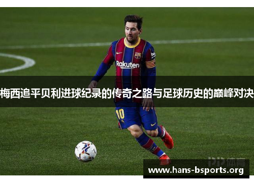 梅西追平贝利进球纪录的传奇之路与足球历史的巅峰对决