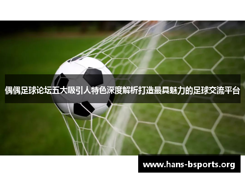 偶偶足球论坛五大吸引人特色深度解析打造最具魅力的足球交流平台