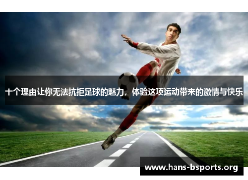 十个理由让你无法抗拒足球的魅力，体验这项运动带来的激情与快乐