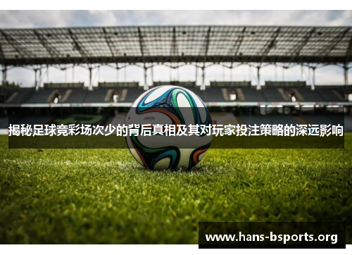 揭秘足球竞彩场次少的背后真相及其对玩家投注策略的深远影响