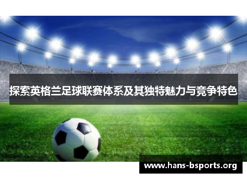 探索英格兰足球联赛体系及其独特魅力与竞争特色