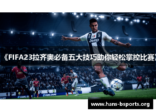 《FIFA23拉齐奥必备五大技巧助你轻松掌控比赛》