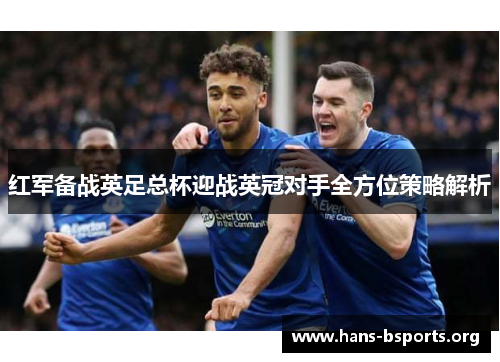 红军备战英足总杯迎战英冠对手全方位策略解析