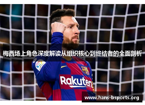 梅西场上角色深度解读从组织核心到终结者的全面剖析