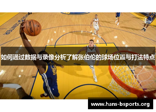 如何通过数据与录像分析了解张伯伦的球场位置与打法特点