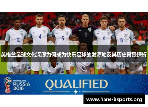 英格兰足球文化深厚为何成为快乐足球的发源地及其历史背景探析