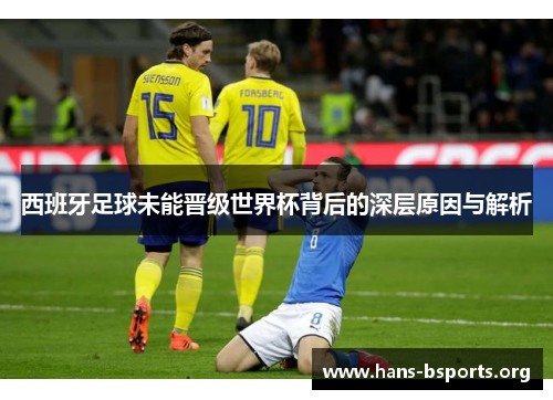 西班牙足球未能晋级世界杯背后的深层原因与解析