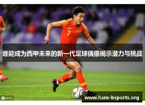 谁能成为西甲未来的新一代足球偶像揭示潜力与挑战