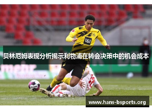 贝林厄姆表现分析揭示利物浦在转会决策中的机会成本