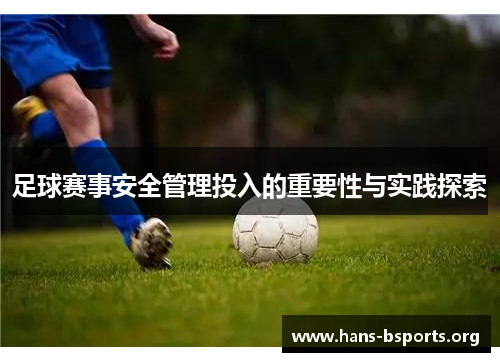 足球赛事安全管理投入的重要性与实践探索 足球赛事安全管理投入的重要性与实践探索