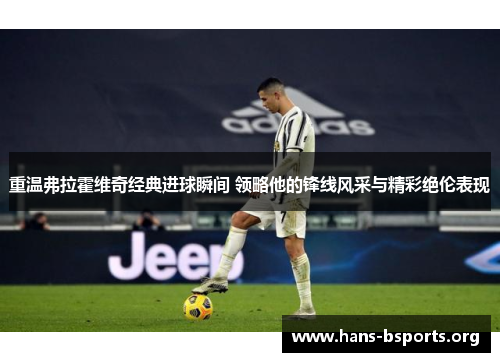 重温弗拉霍维奇经典进球瞬间 领略他的锋线风采与精彩绝伦表现