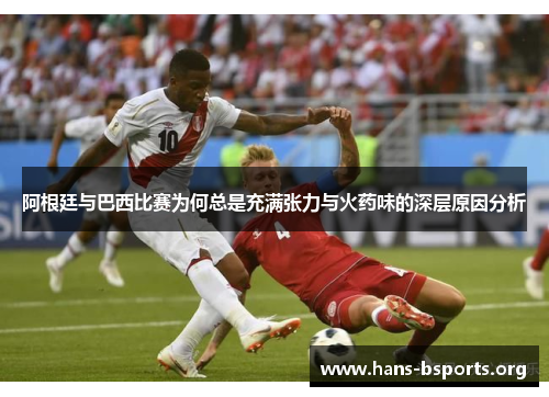 阿根廷与巴西比赛为何总是充满张力与火药味的深层原因分析