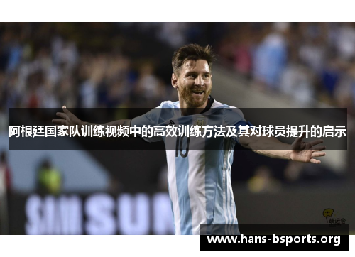 阿根廷国家队训练视频中的高效训练方法及其对球员提升的启示
