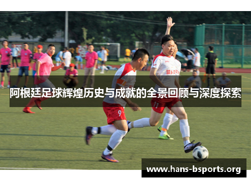 阿根廷足球辉煌历史与成就的全景回顾与深度探索