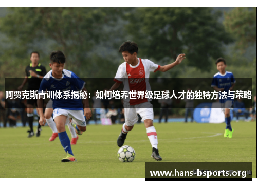 阿贾克斯青训体系揭秘：如何培养世界级足球人才的独特方法与策略