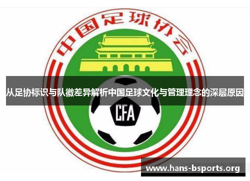 从足协标识与队徽差异解析中国足球文化与管理理念的深层原因 从足协标识与队徽差异解析中国足球文化与管理理念的深层原因