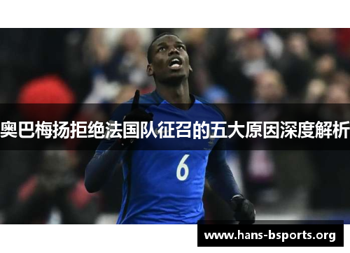 奥巴梅扬拒绝法国队征召的五大原因深度解析