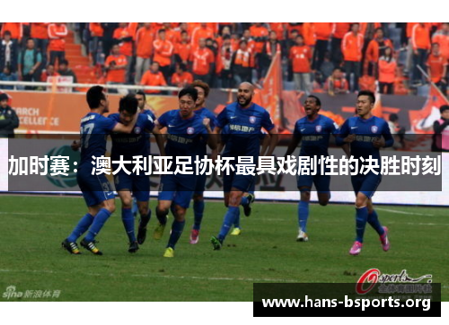 加时赛：澳大利亚足协杯最具戏剧性的决胜时刻