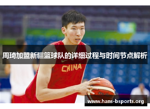 周琦加盟新疆篮球队的详细过程与时间节点解析