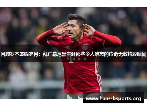 回顾罗本巅峰岁月:拜仁慕尼黑生涯那些令人难忘的传奇无数精彩瞬间 回顾罗本巅峰岁月:拜仁慕尼黑生涯那些令人难忘的传奇无数精彩瞬间