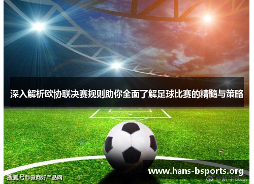 深入解析欧协联决赛规则助你全面了解足球比赛的精髓与策略