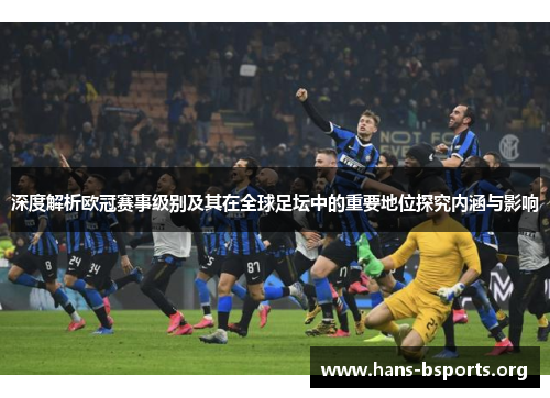 深度解析欧冠赛事级别及其在全球足坛中的重要地位探究内涵与影响