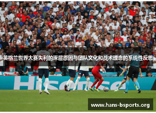 英格兰世界大赛失利的深层原因与团队文化和战术理念的系统性反思