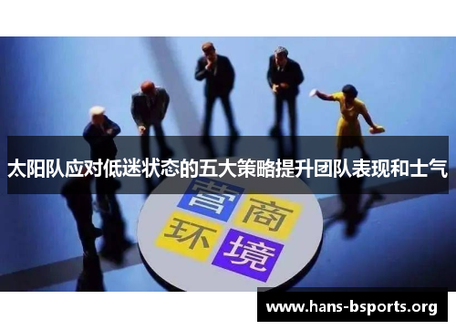 太阳队应对低迷状态的五大策略提升团队表现和士气