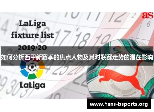 如何分析西甲新赛季的焦点人物及其对联赛走势的潜在影响