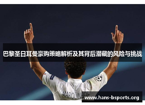 巴黎圣日耳曼豪购策略解析及其背后潜藏的风险与挑战