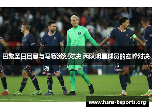 巴黎圣日耳曼与马赛激烈对决 两队明星球员的巅峰对决
